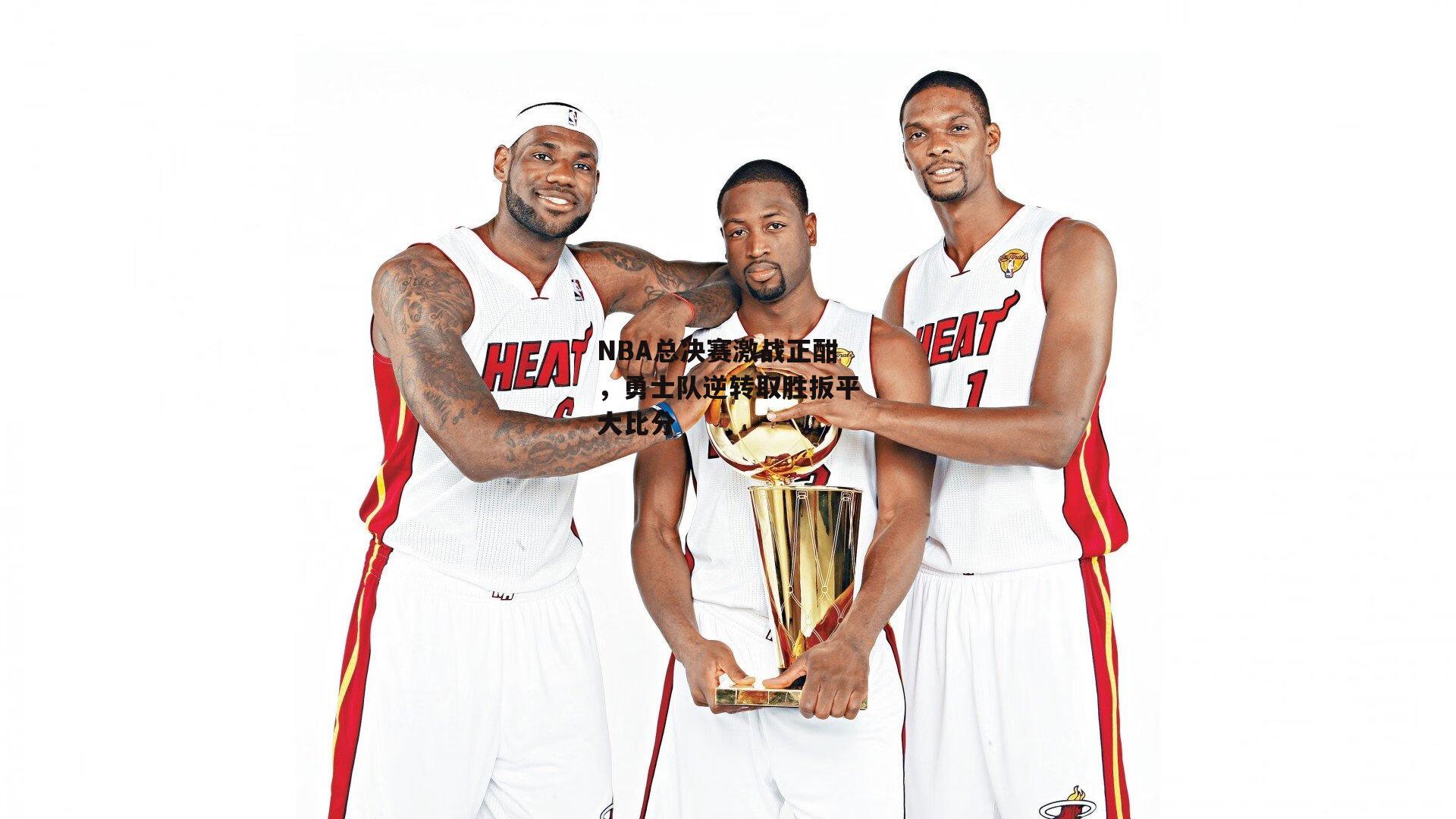 NBA总决赛激战正酣，勇士队逆转取胜扳平大比分